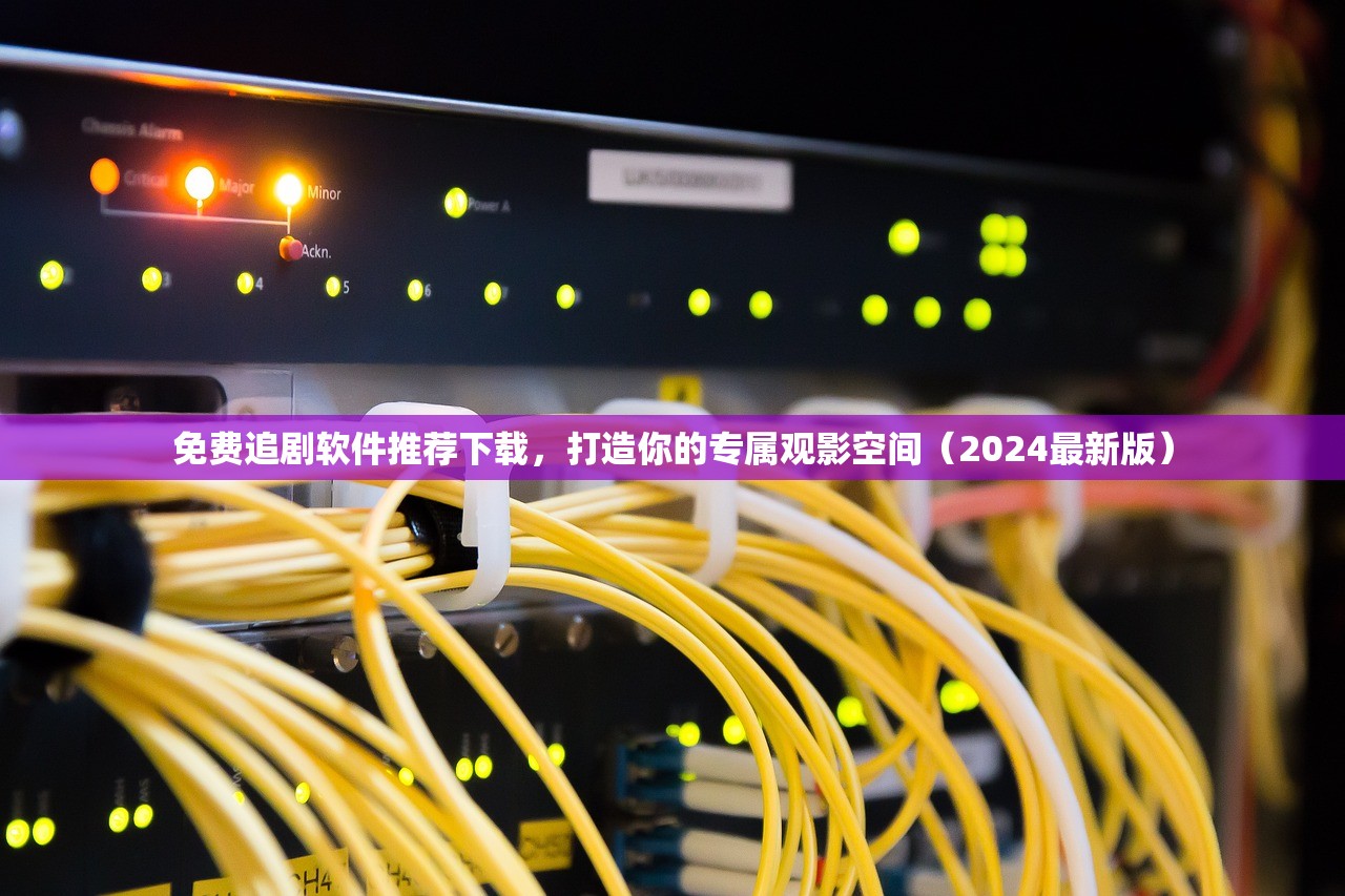 免费追剧软件推荐下载，打造你的专属观影空间（2024最新版）