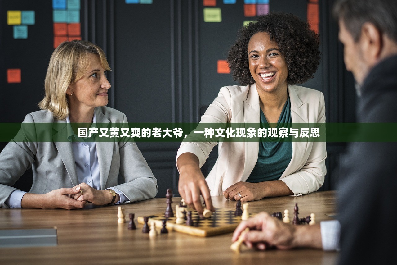 国产又黄又爽的老大爷，一种文化现象的观察与反思