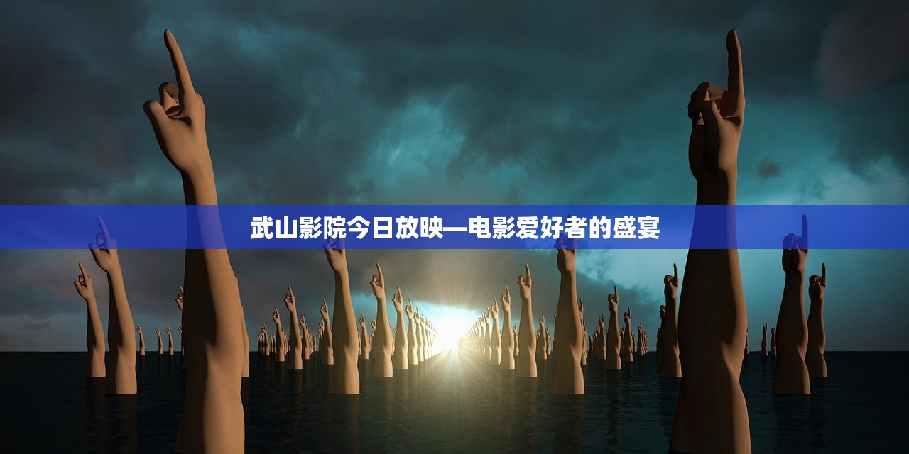 武山影院今日放映—电影爱好者的盛宴