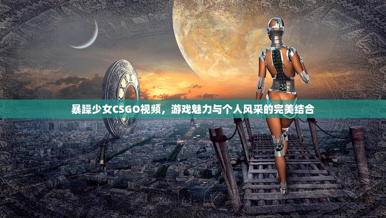 暴躁少女CSGO视频，游戏魅力与个人风采的完美结合