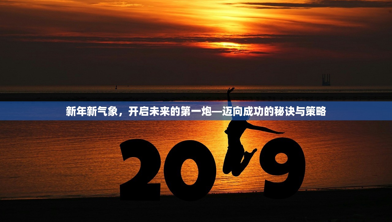 新年新气象，开启未来的第一炮—迈向成功的秘诀与策略