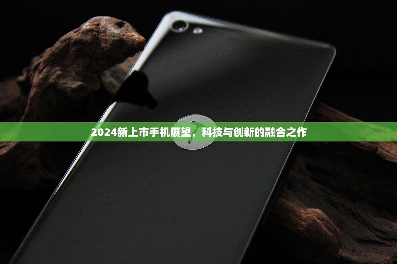 2024新上市手机展望，科技与创新的融合之作