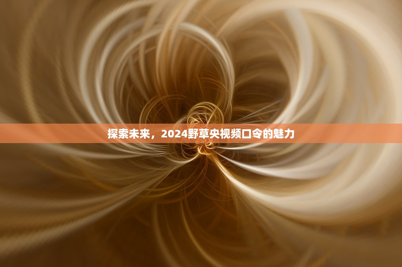 探索未来，2024野草央视频口令的魅力