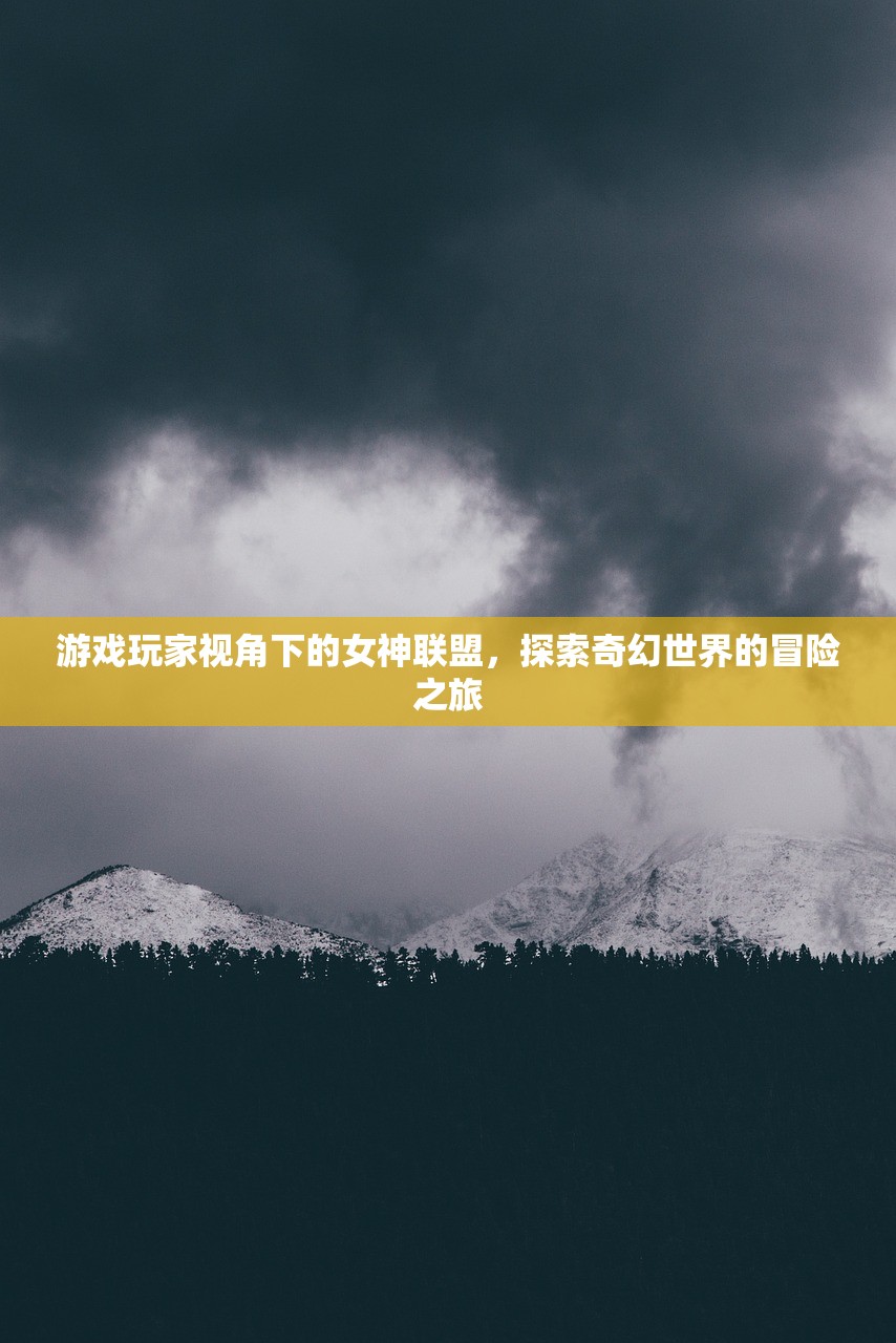 游戏玩家视角下的女神联盟，探索奇幻世界的冒险之旅