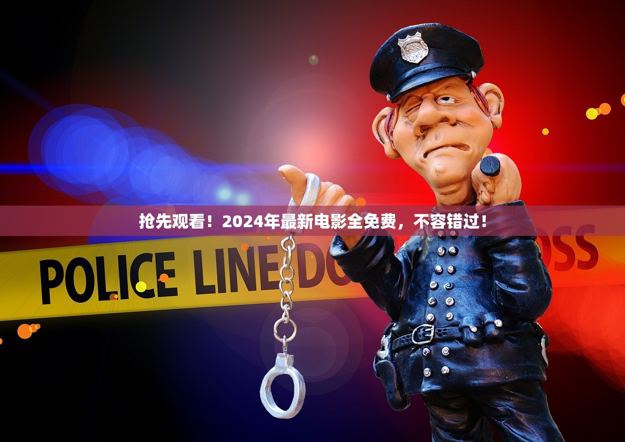 抢先观看！2024年最新电影全免费，不容错过！