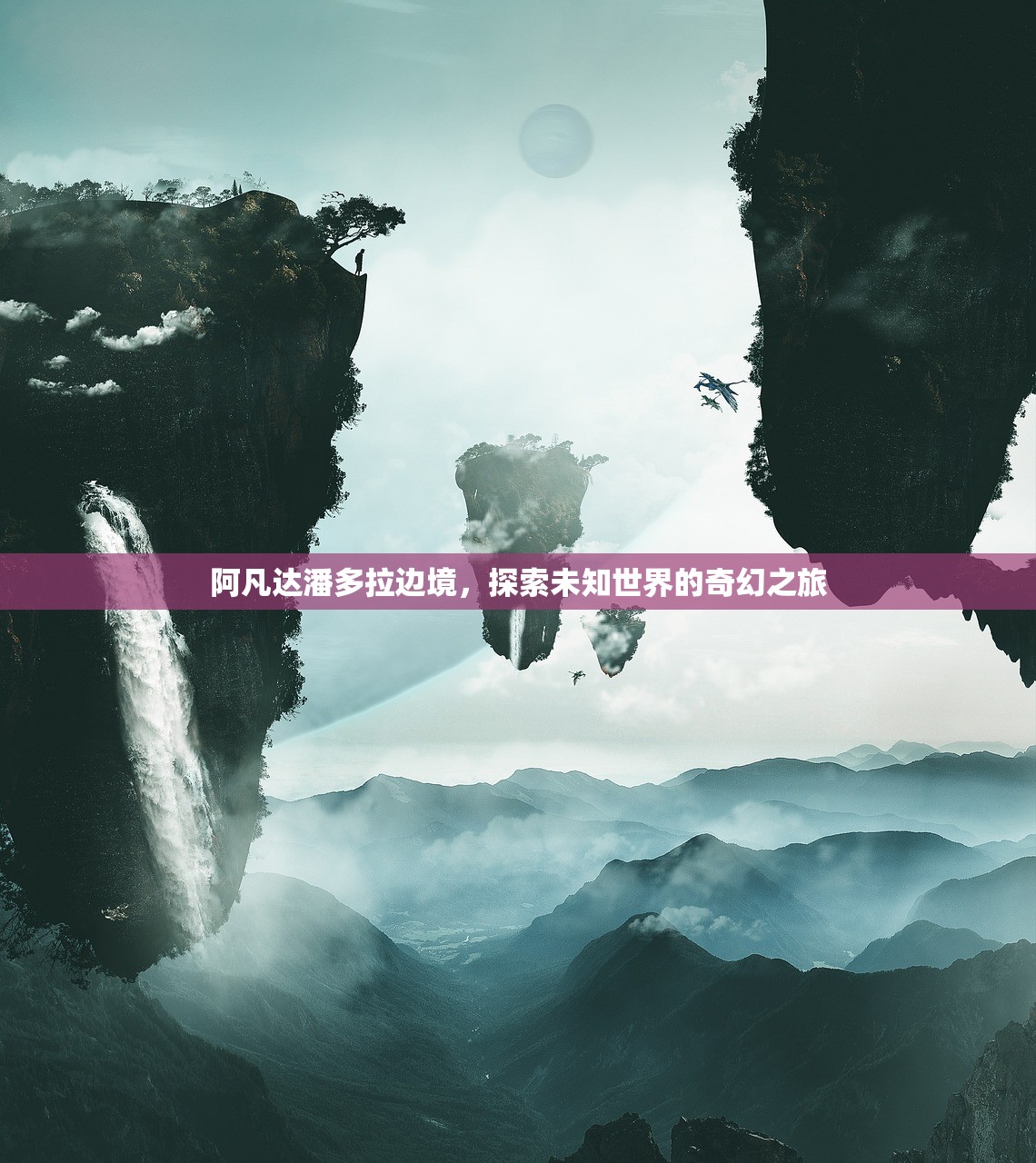 阿凡达潘多拉边境，探索未知世界的奇幻之旅