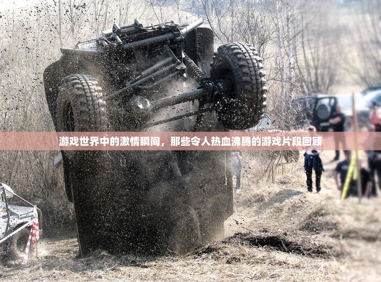 游戏世界中的激情瞬间，那些令人热血沸腾的游戏片段回顾