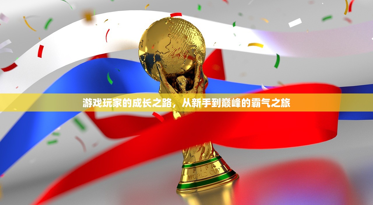游戏玩家的成长之路，从新手到巅峰的霸气之旅