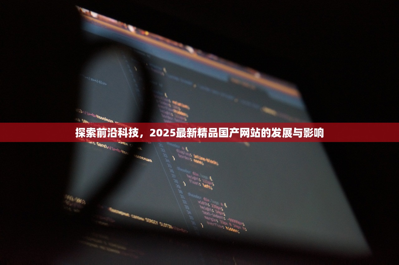 探索前沿科技，2025最新精品国产网站的发展与影响