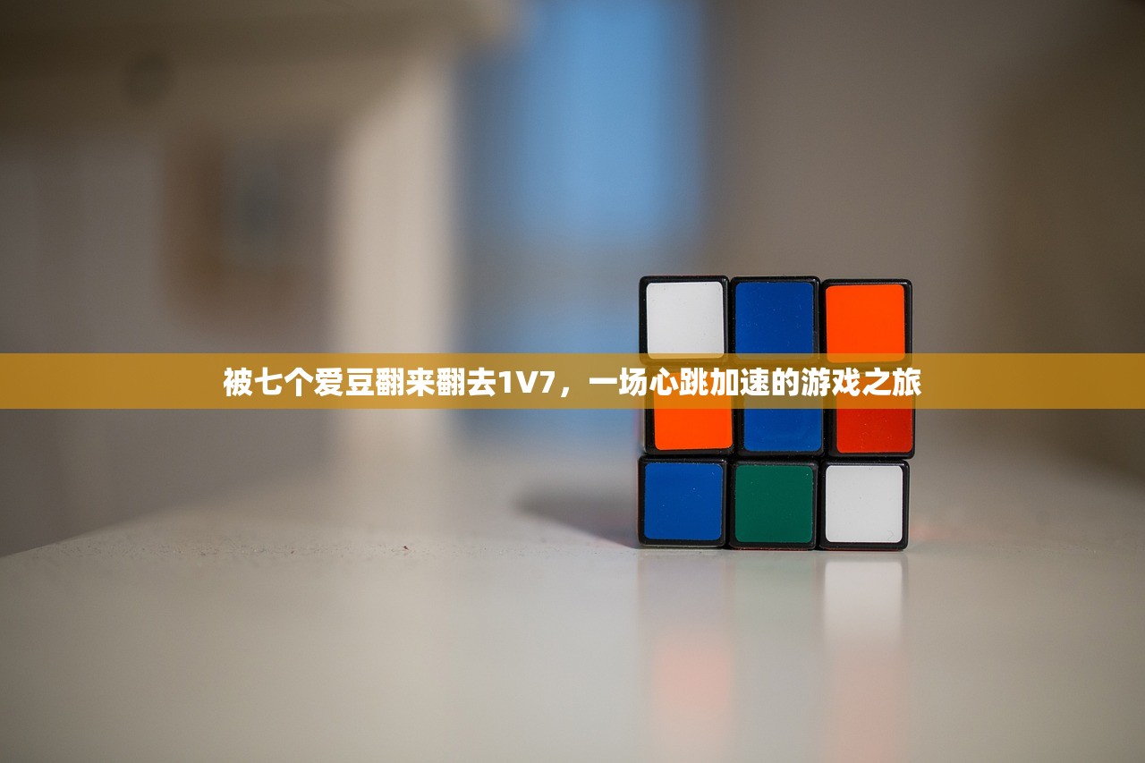 被七个爱豆翻来翻去1V7，一场心跳加速的游戏之旅