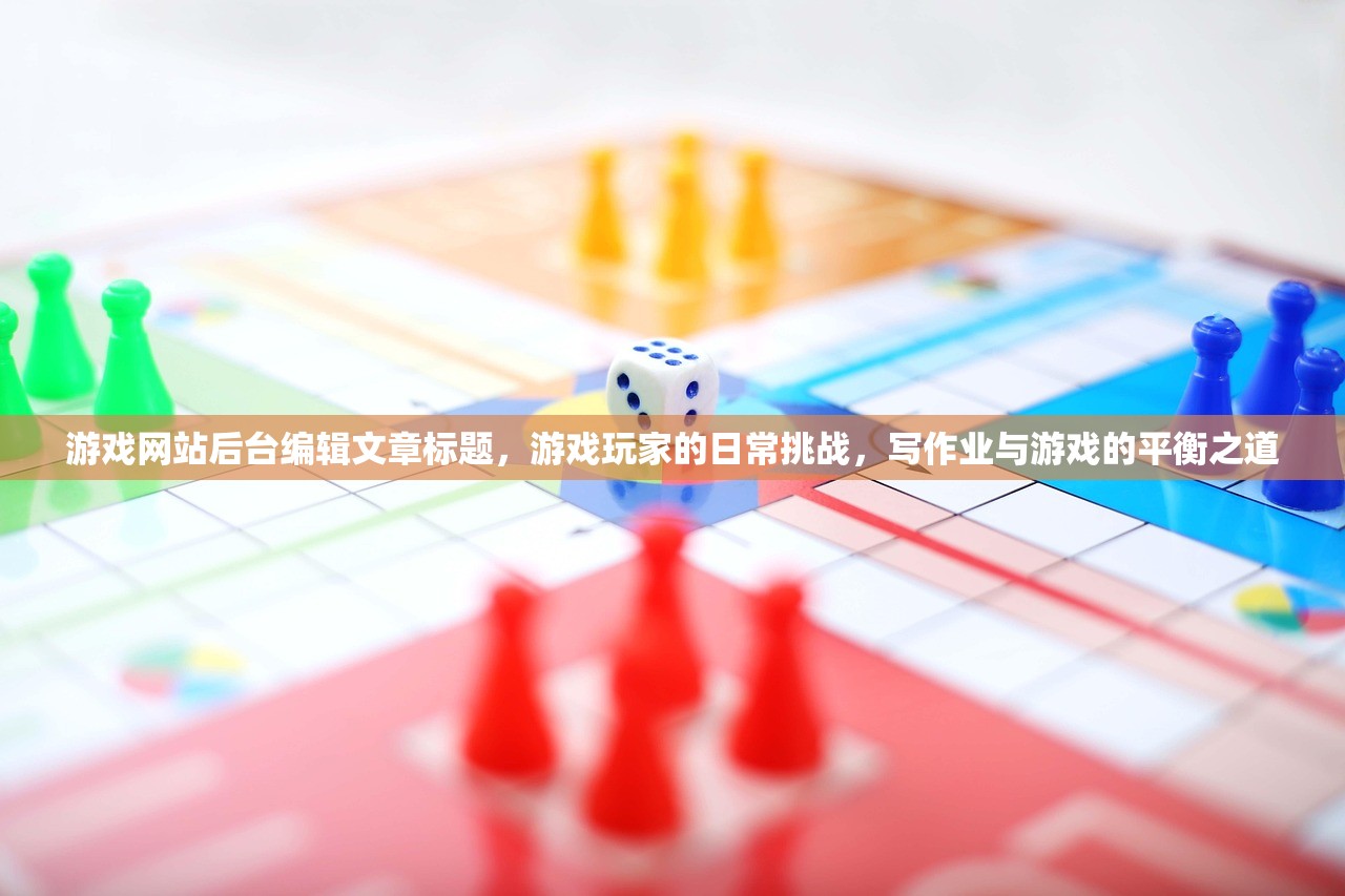 游戏网站后台编辑文章标题，游戏玩家的日常挑战，写作业与游戏的平衡之道