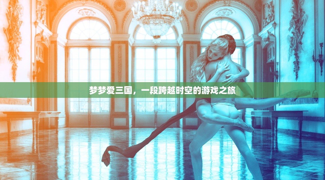 梦梦爱三国，一段跨越时空的游戏之旅