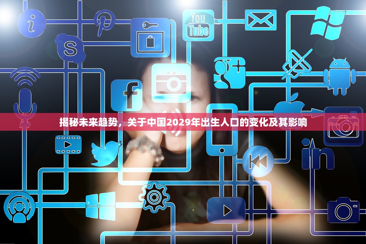 揭秘未来趋势，关于中国2029年出生人口的变化及其影响