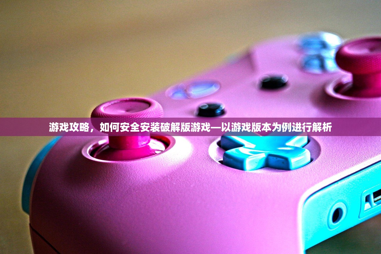 游戏攻略，如何安全安装破解版游戏—以游戏版本为例进行解析