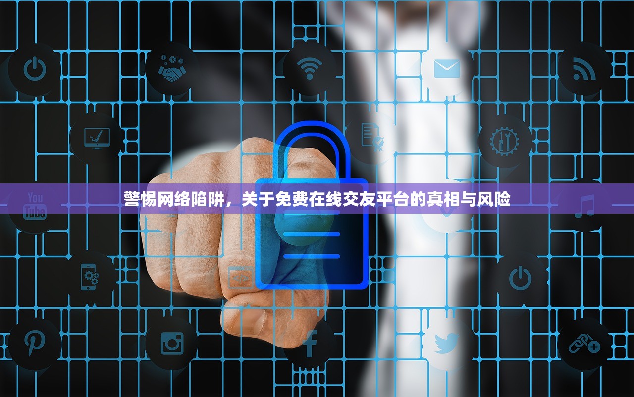 警惕网络陷阱，关于免费在线交友平台的真相与风险