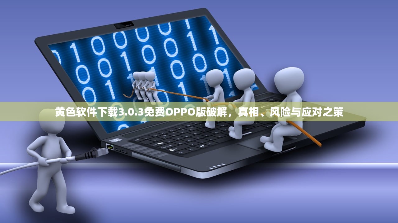 黄色软件下载3.0.3免费OPPO版破解，真相、风险与应对之策