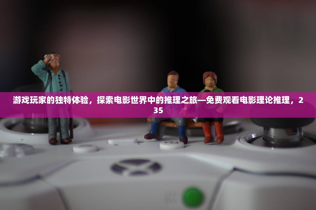 游戏玩家的独特体验，探索电影世界中的推理之旅—免费观看电影理论推理，235