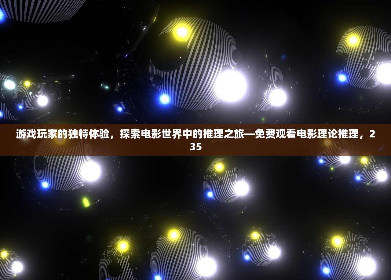 游戏玩家的独特体验，探索电影世界中的推理之旅—免费观看电影理论推理，235