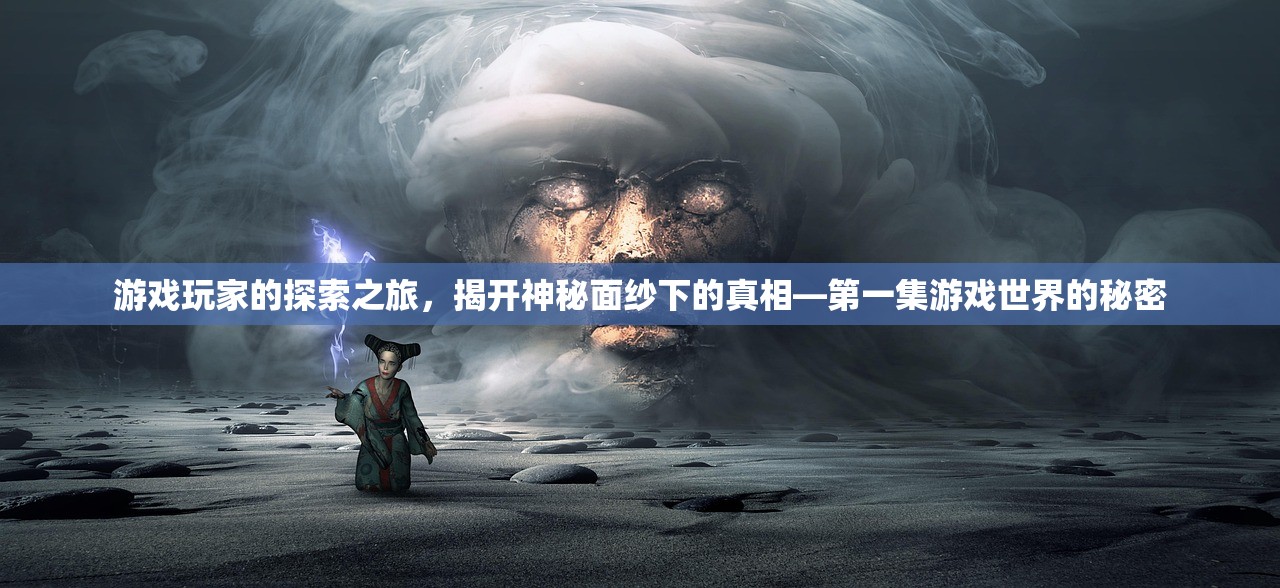 游戏玩家的探索之旅，揭开神秘面纱下的真相—第一集游戏世界的秘密