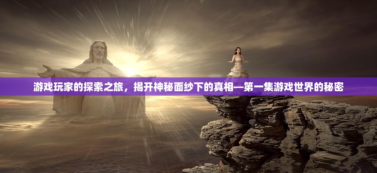 游戏玩家的探索之旅，揭开神秘面纱下的真相—第一集游戏世界的秘密