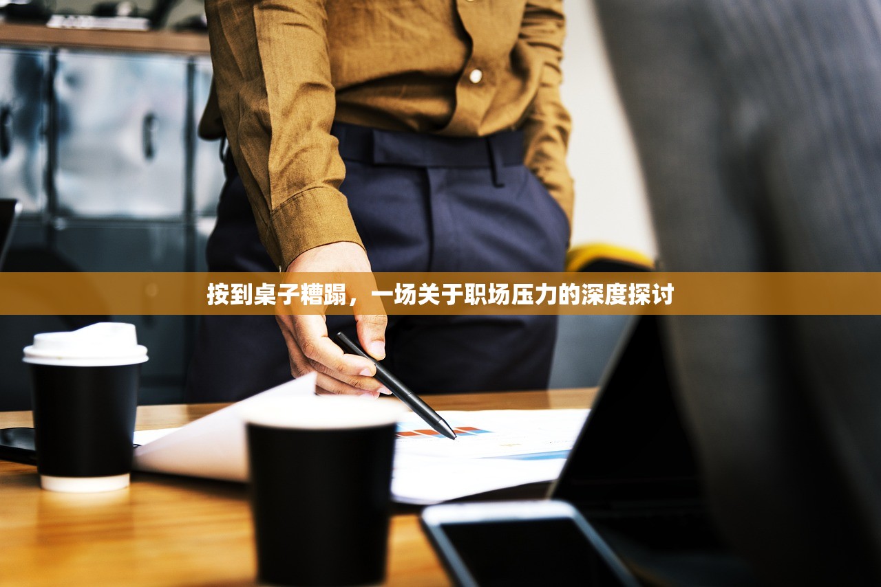 按到桌子糟蹋，一场关于职场压力的深度探讨