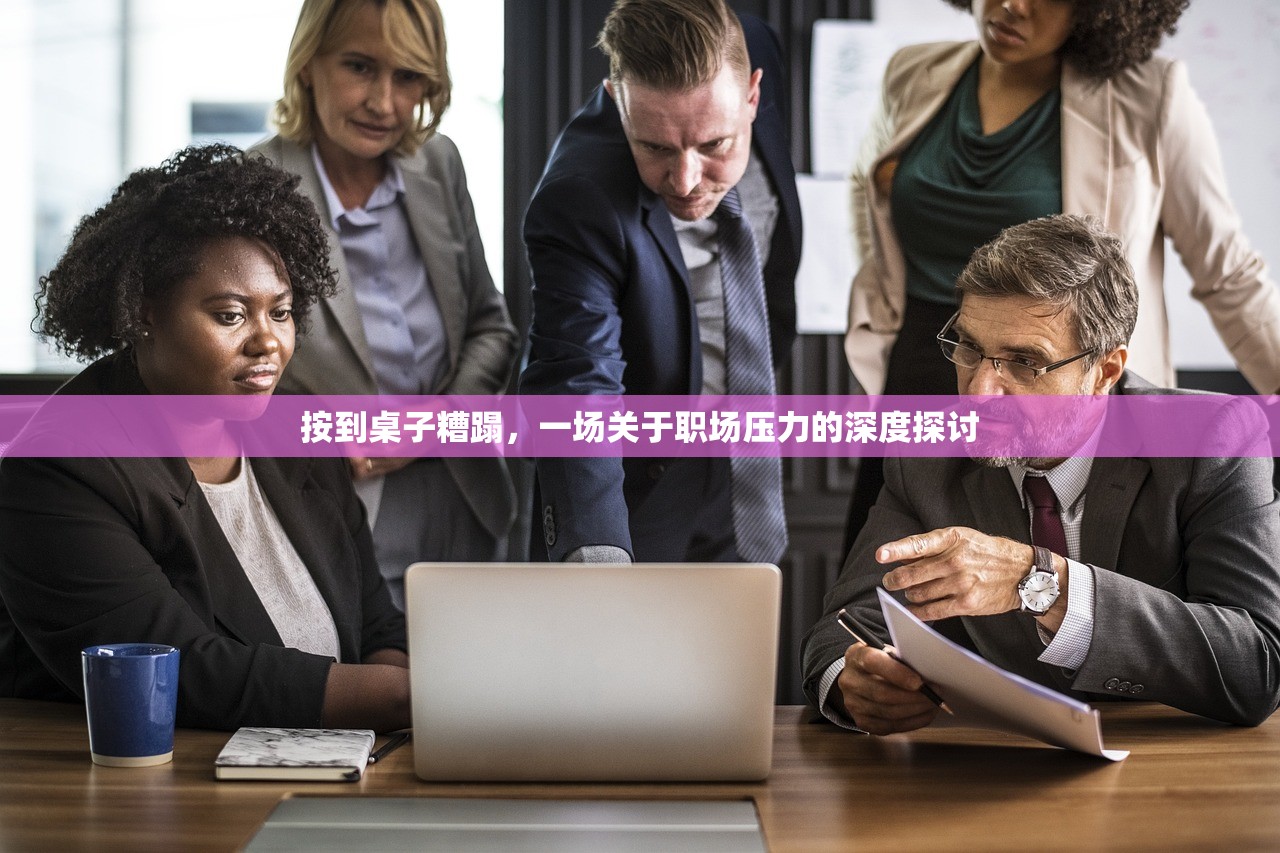 按到桌子糟蹋，一场关于职场压力的深度探讨