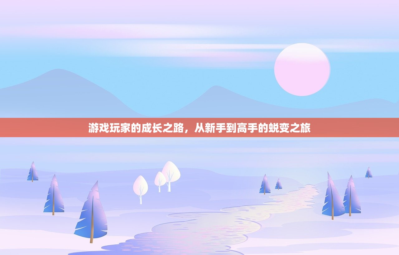 游戏玩家的成长之路，从新手到高手的蜕变之旅