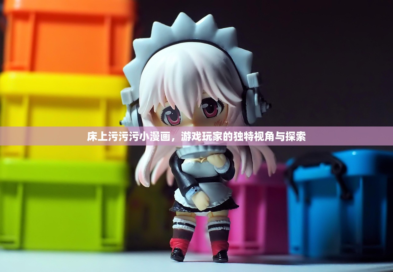 床上污污污小漫画，游戏玩家的独特视角与探索