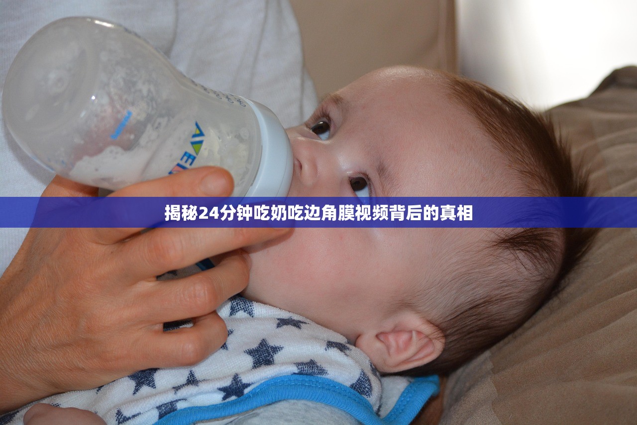 揭秘24分钟吃奶吃边角膜视频背后的真相