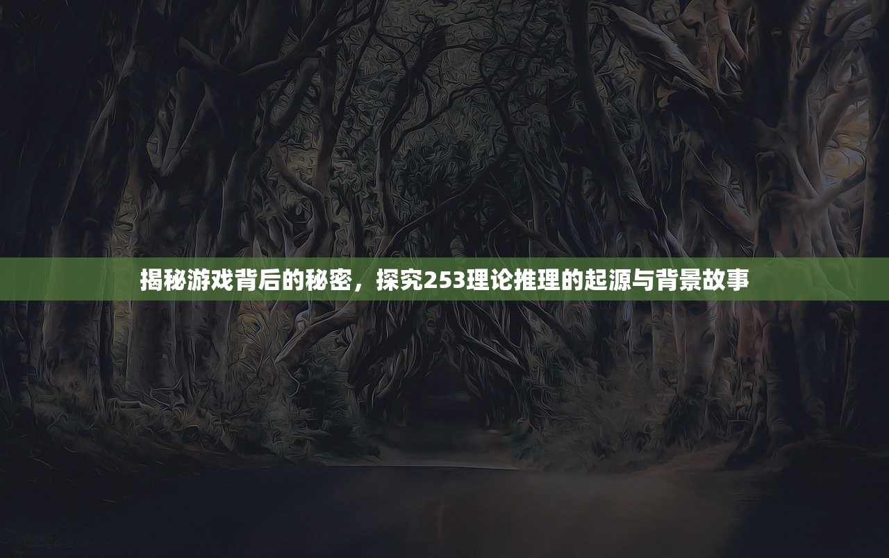 揭秘游戏背后的秘密，探究253理论推理的起源与背景故事