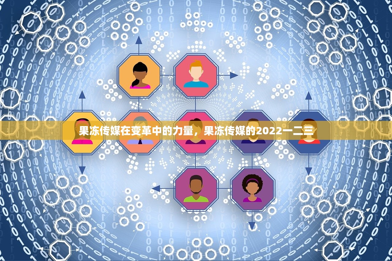 果冻传媒在变革中的力量，果冻传媒的2022一二三