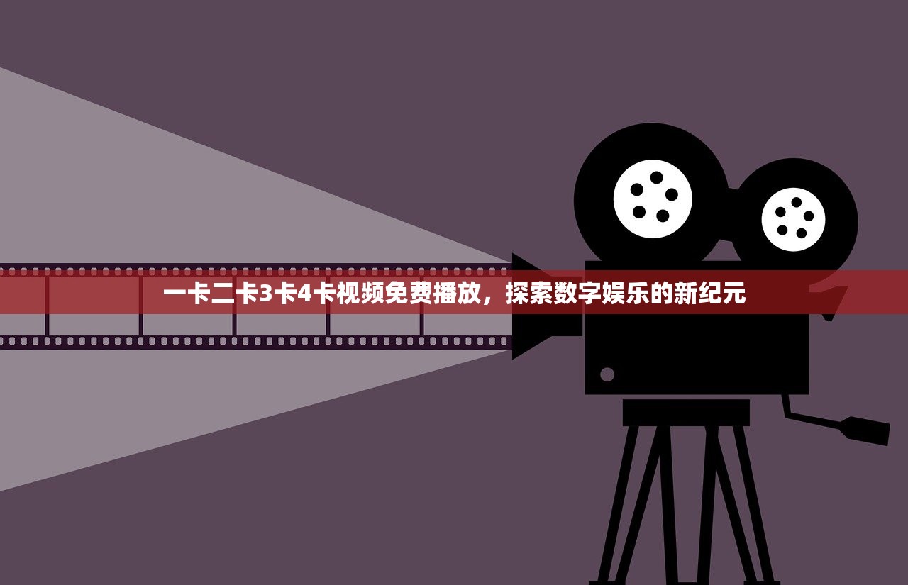 一卡二卡3卡4卡视频免费播放，探索数字娱乐的新纪元