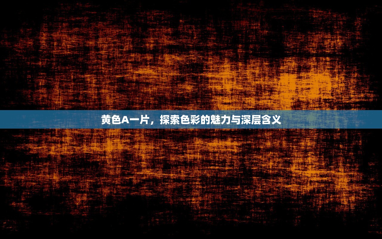 黄色A一片，探索色彩的魅力与深层含义