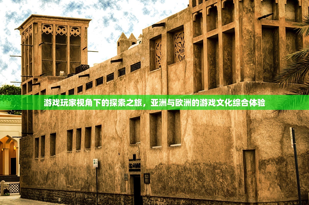 游戏玩家视角下的探索之旅，亚洲与欧洲的游戏文化综合体验
