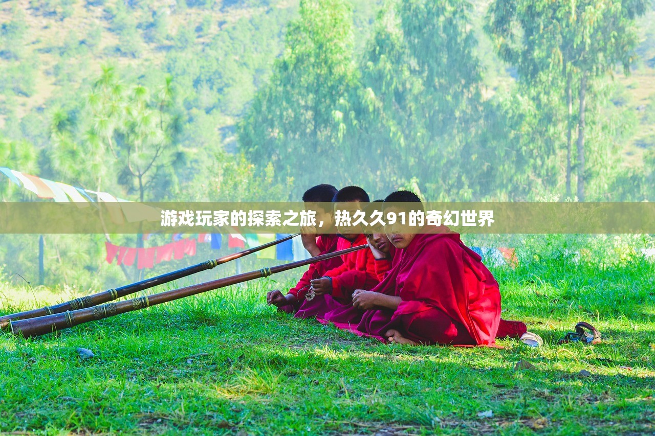 游戏玩家的探索之旅，热久久91的奇幻世界