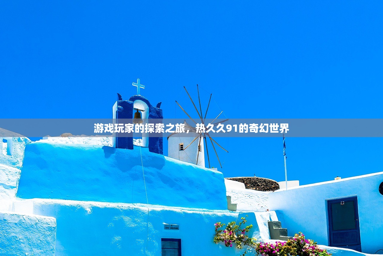 游戏玩家的探索之旅，热久久91的奇幻世界