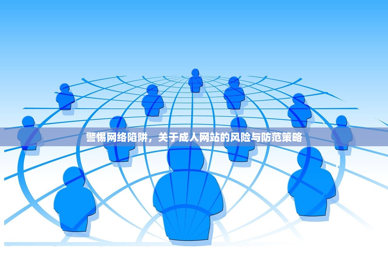 警惕网络陷阱，关于成人网站的风险与防范策略