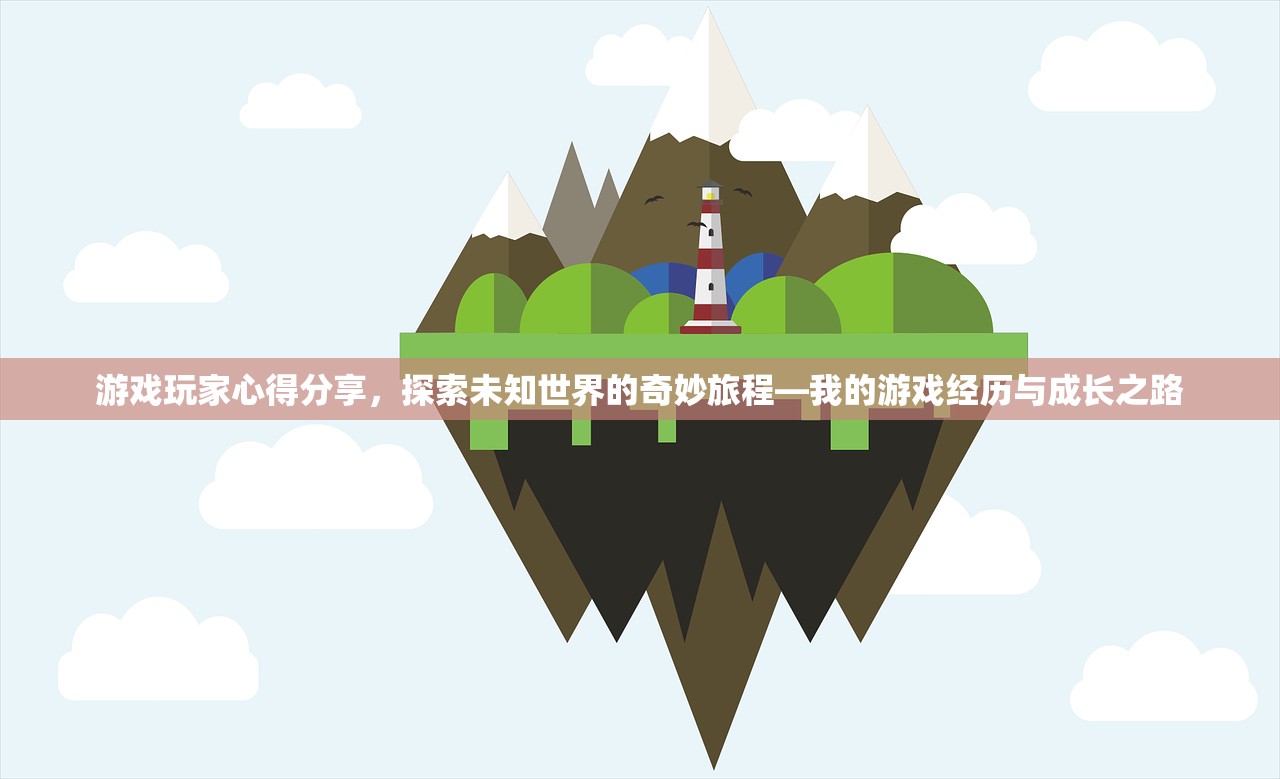 游戏玩家心得分享，探索未知世界的奇妙旅程—我的游戏经历与成长之路