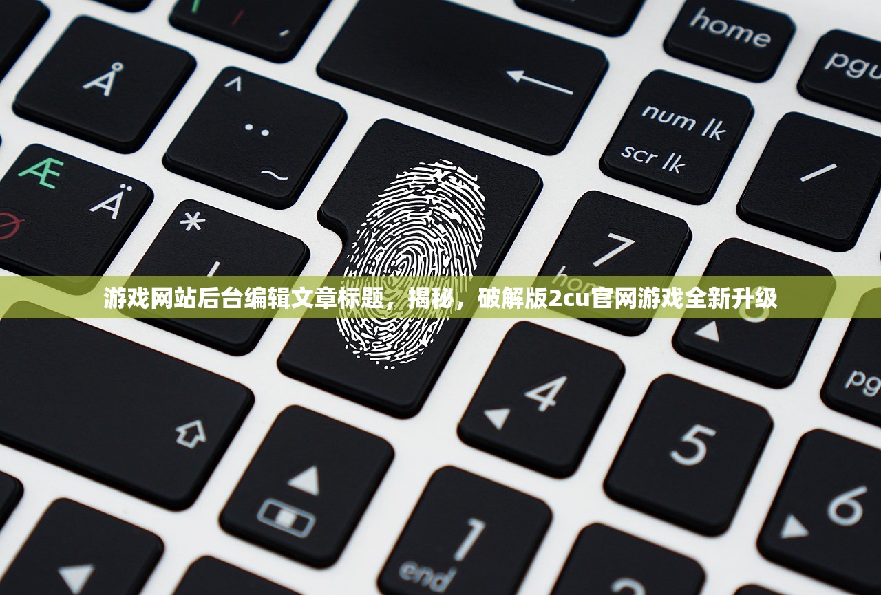 游戏网站后台编辑文章标题，揭秘，破解版2cu官网游戏全新升级