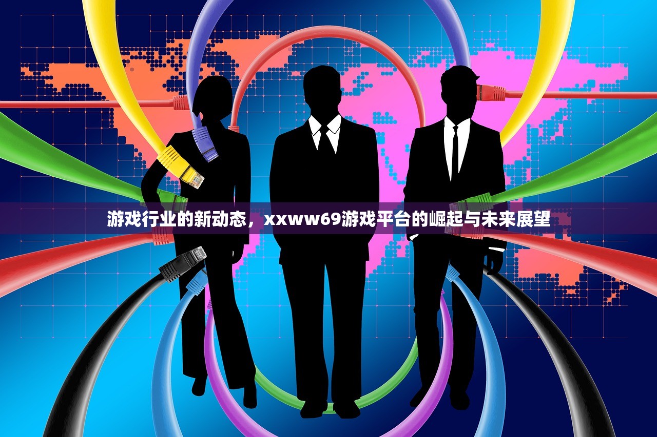 游戏行业的新动态，xxww69游戏平台的崛起与未来展望