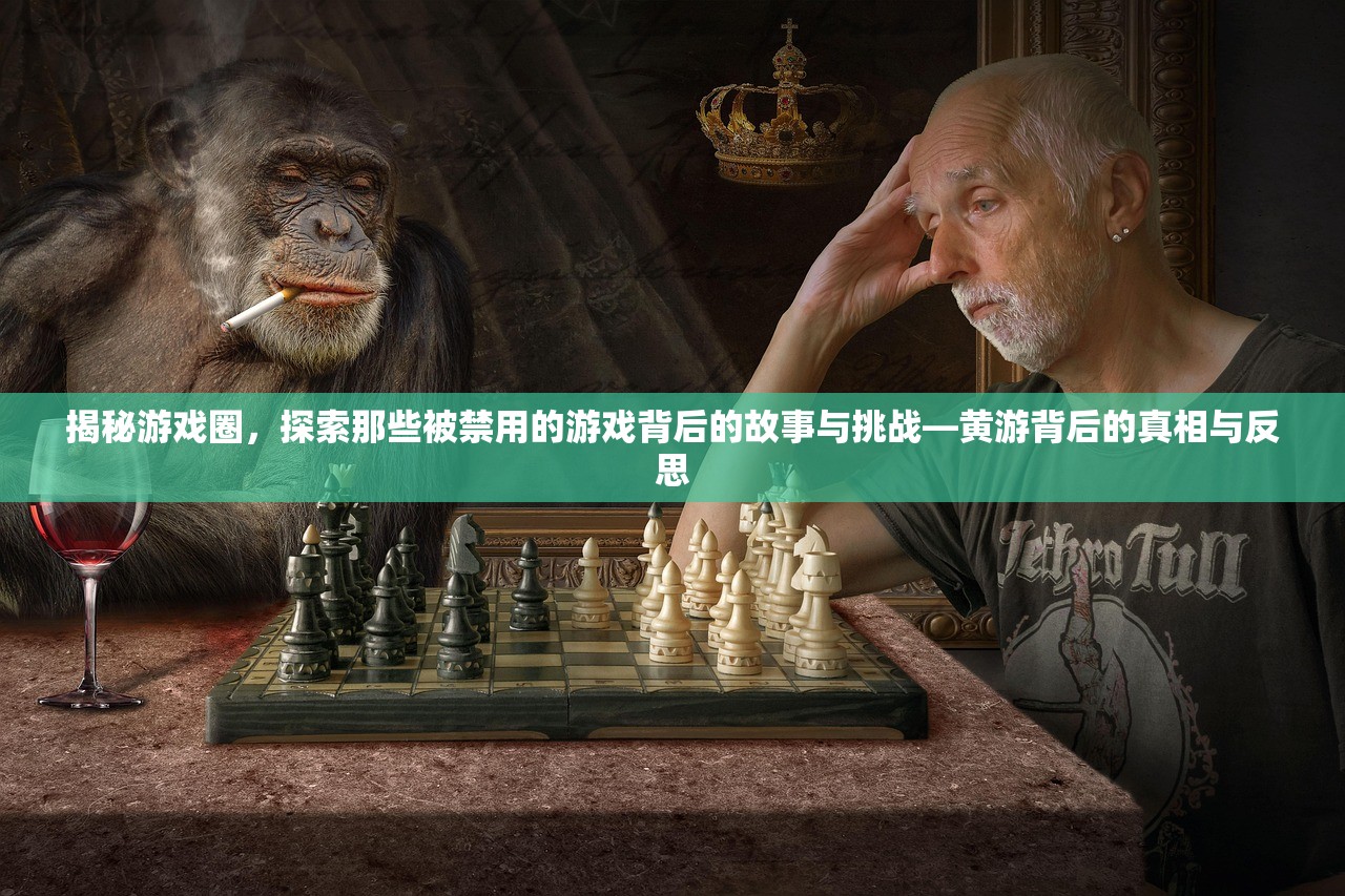 揭秘游戏圈，探索那些被禁用的游戏背后的故事与挑战—黄游背后的真相与反思