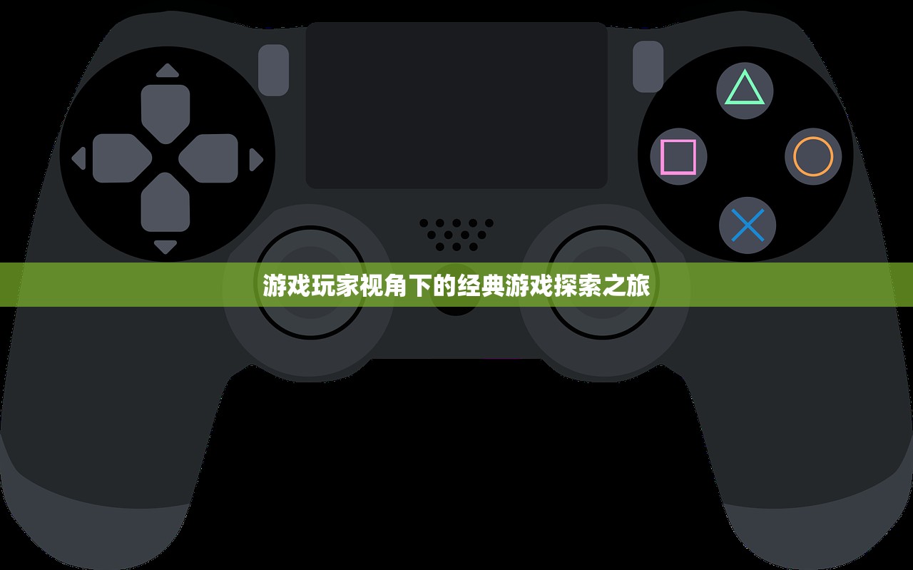 游戏玩家视角下的经典游戏探索之旅