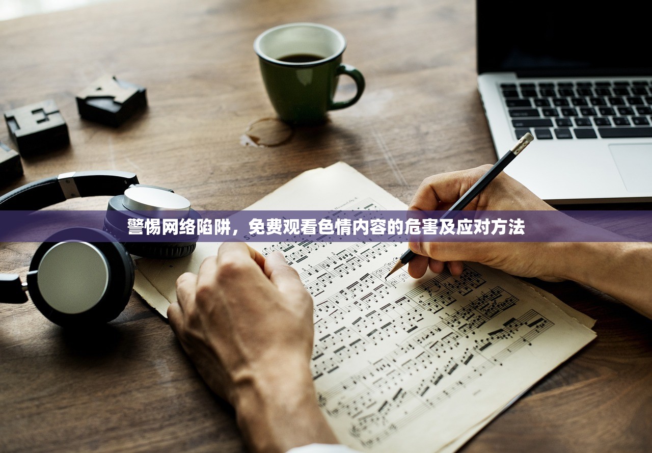 警惕网络陷阱，免费观看色情内容的危害及应对方法