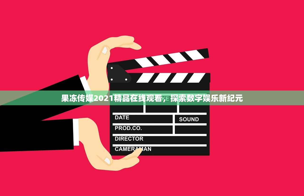 果冻传媒2021精品在线观看，探索数字娱乐新纪元