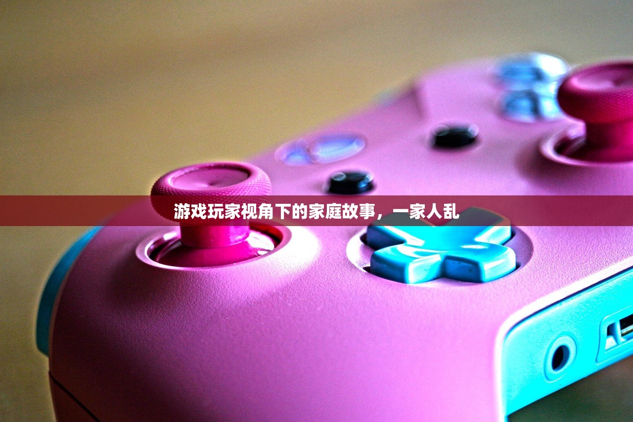 游戏玩家视角下的家庭故事，一家人乱
