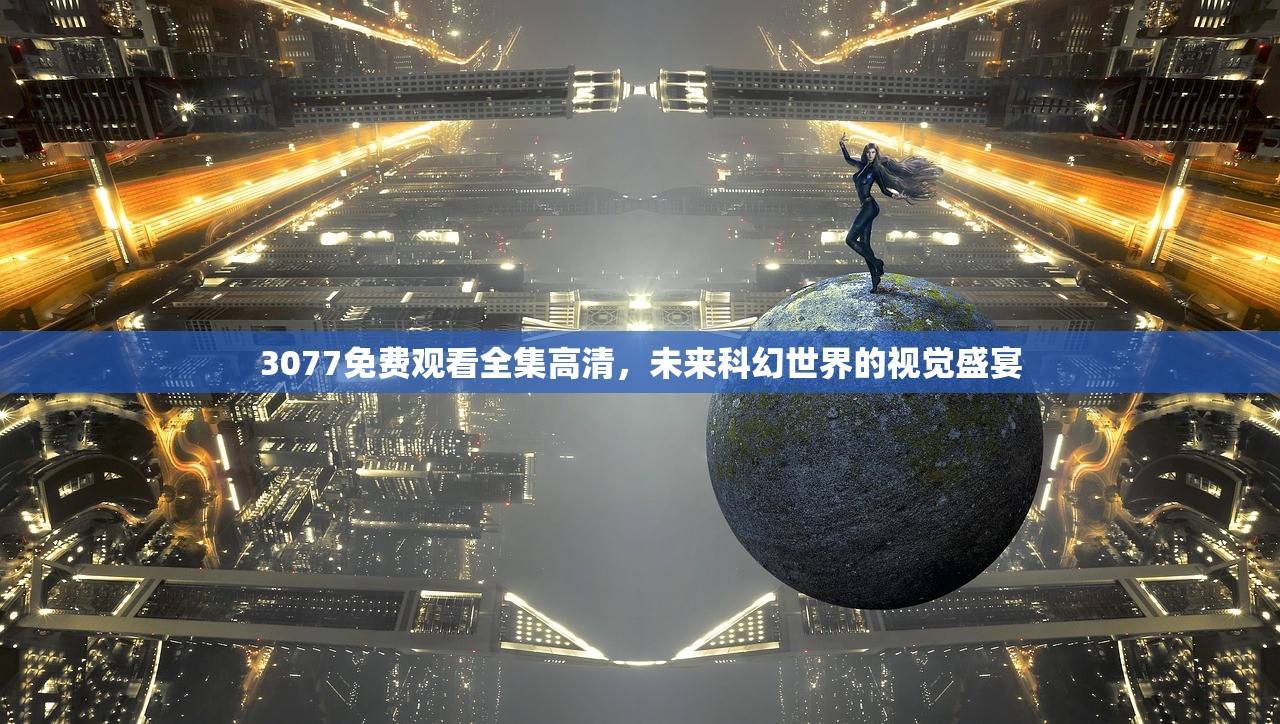 3077免费观看全集高清，未来科幻世界的视觉盛宴