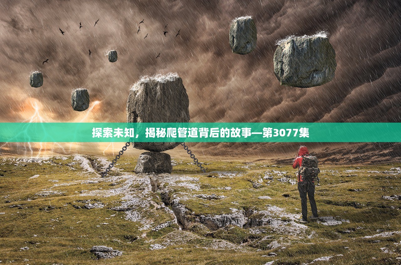 探索未知，揭秘爬管道背后的故事—第3077集