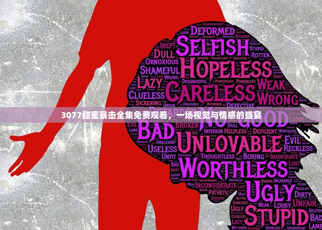 3077甜蜜暴击全集免费观看，一场视觉与情感的盛宴