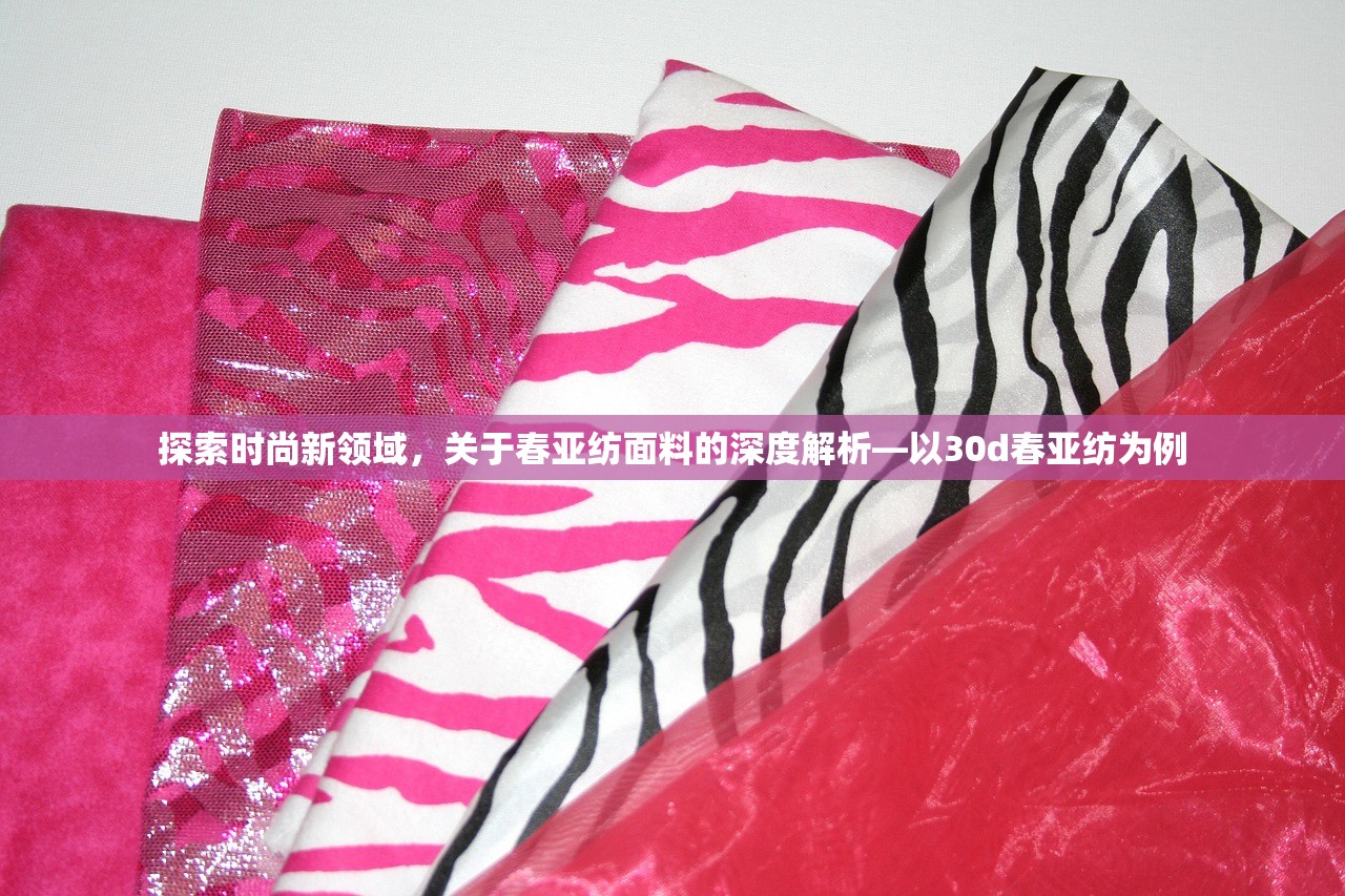 探索时尚新领域，关于春亚纺面料的深度解析—以30d春亚纺为例