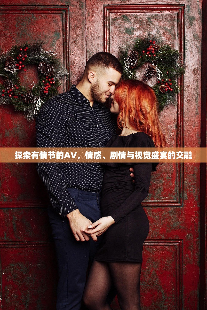 探索有情节的AV，情感、剧情与视觉盛宴的交融